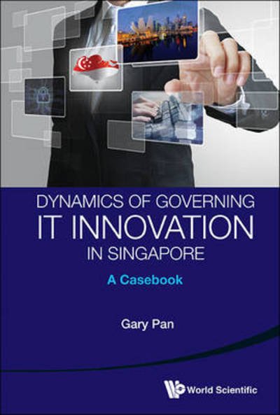 Cover for Pan, Gary S C (S'pore Management Univ, S'pore) · Dynamics Of Governing It Innovation In Singapore: A Casebook (Innbunden bok) (2013)