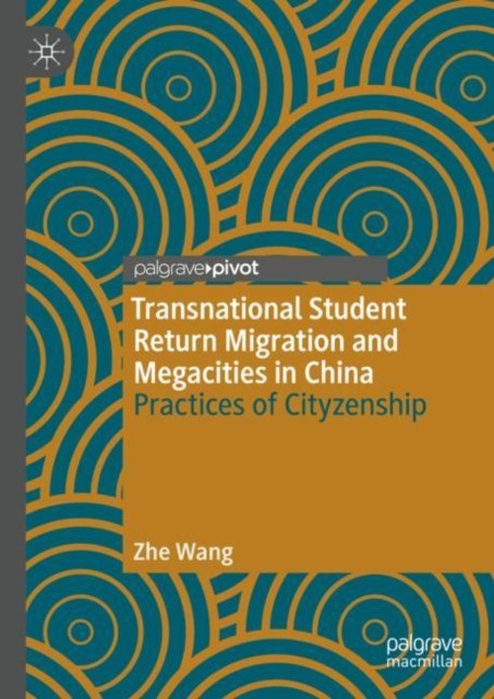 Transnational Student Return Migration and Megacities in China: Practices of Cityzenship - Zhe Wang - Books - Springer Verlag, Singapore - 9789819920822 - May 14, 2023