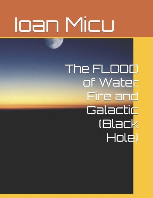 The FLOOD of Water, Fire and Galactic (Black Hole) - Ioan Micu - Bøger - Independently Published - 9798417322822 - 14. februar 2022