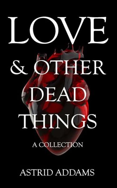 Cover for Astrid Addams · Love &amp; Other Dead Things: A Collection (Taschenbuch) (2022)