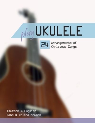 Cover for Reynhard Boegl · Play Ukulele - 24 Arrangements of Christmas Songs - Deutsch &amp; English - Tabs &amp; Online Sounds (Taschenbuch) (2021)