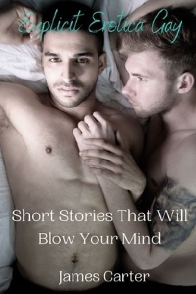 Cover for James Carter · Explicit Erotica Gay Short Stories That Will Blow Your Mind: Hot, Rough Erotcia Sex Tales of Forbidden Daddy Encounters, First Time Sexcapades, Hard Straight Male Trysts, MMs and Menage a Trois. (Pocketbok) (2021)