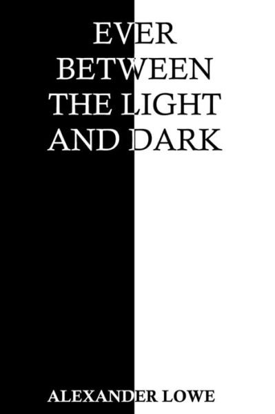 Ever Between the Light and Dark - Alexander Lowe - Livros - Independently Published - 9798742943822 - 14 de maio de 2021