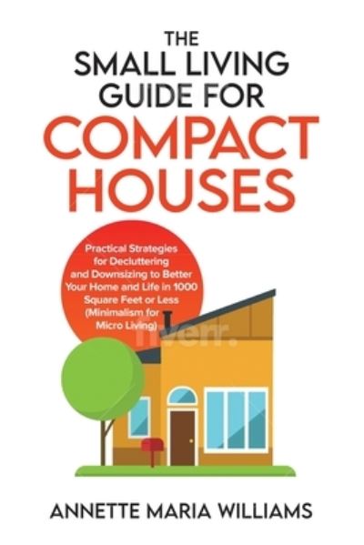 Cover for Annette Maria Williams · The Small Living Guide for Compact Houses: Practical Strategies for Decluttering and Downsizing to Better Your Home and Life in 1000 Square Feet or Less (Minimalism for Micro Living) (Paperback Book) (2022)