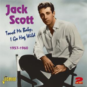 Touch Me Baby, I Go Hog Wild 1957-1960 - Jack Scott - Muzyka - JASMINE - 0604988017823 - 19 września 2011