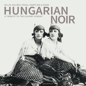 Hungarian Noir - A Tribute To The Gloomy Sunday - Holiday, Billy .=V/A= - Musik - PIRANHA - 0826863295823 - 12. maj 2016