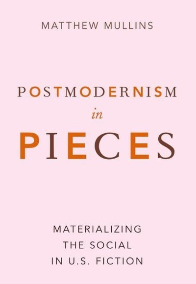 Cover for Mullins, Matthew (Assistant Professor of English and History of Ideas, Assistant Professor of English and History of Ideas, Southeastern Baptist Theological Seminary) · Postmodernism in Pieces: Materializing the Social in U.S. Fiction (Paperback Book) (2019)