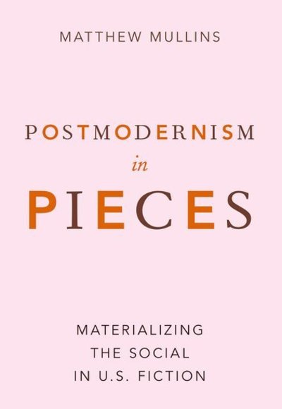 Cover for Mullins, Matthew (Assistant Professor of English and History of Ideas, Assistant Professor of English and History of Ideas, Southeastern Baptist Theological Seminary) · Postmodernism in Pieces: Materializing the Social in U.S. Fiction (Paperback Book) (2019)