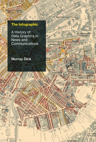The Infographic: A History of Data Graphics in News and Communications - History and Foundations of Information Science - Dick, Murray (Lecturer in Multimedia Journalism, Newcastle University) - Books - MIT Press Ltd - 9780262043823 - April 21, 2020