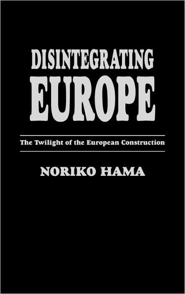 Disintegrating Europe: The Twilight of the European Construction - Noriko Hama - Libros - ABC-CLIO - 9780275955823 - 11 de marzo de 1996