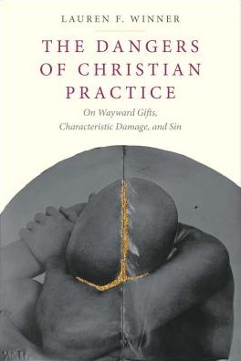 Cover for Lauren F. Winner · The Dangers of Christian Practice: On Wayward Gifts, Characteristic Damage, and Sin (Hardcover Book) (2018)