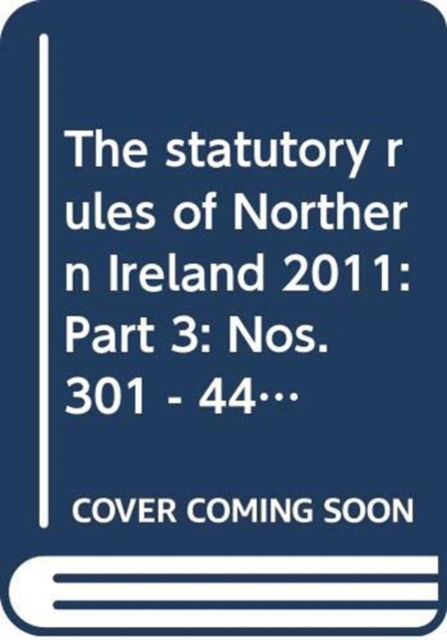 Cover for Northern Ireland: Statutory Publications Office · The statutory rules of Northern Ireland 2011: Part 3: Nos. 301 - 442 - The statutory rules of Northern Ireland 2011 (Hardcover Book) (2012)