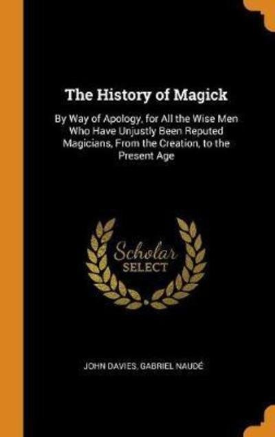 Cover for John Davies · The History of Magick By Way of Apology, for All the Wise Men Who Have Unjustly Been Reputed Magicians, from the Creation, to the Present Age (Innbunden bok) (2018)