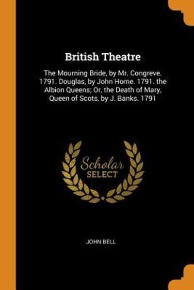 Cover for John Bell · British Theatre The Mourning Bride, by Mr. Congreve. 1791. Douglas, by John Home. 1791. the Albion Queens; Or, the Death of Mary, Queen of Scots, by J. Banks. 1791 (Paperback Bog) (2018)