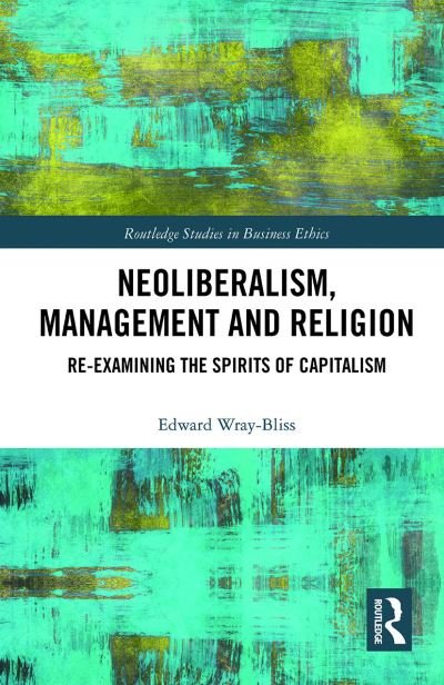 Cover for Wray-Bliss, Edward (Faculty of Business and Economics at Macquarie University, Australia) · Neoliberalism, Management and Religion: Re-examining the Spirits of Capitalism - Routledge Studies in Business Ethics (Paperback Book) (2021)