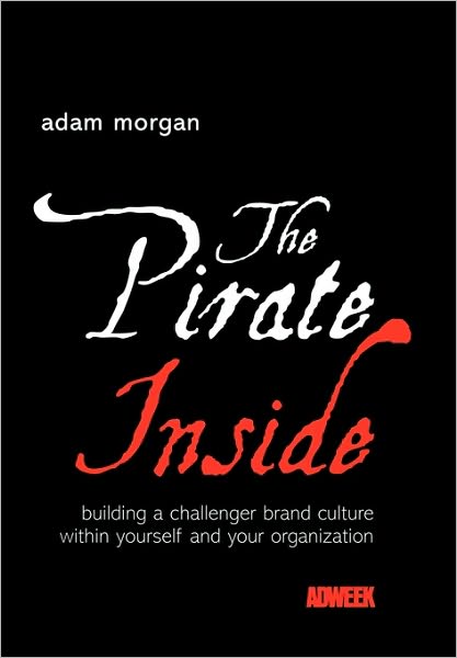 Cover for Morgan, Adam (eatbigfish) · The Pirate Inside: Building a Challenger Brand Culture Within Yourself and Your Organization (Hardcover Book) (2004)