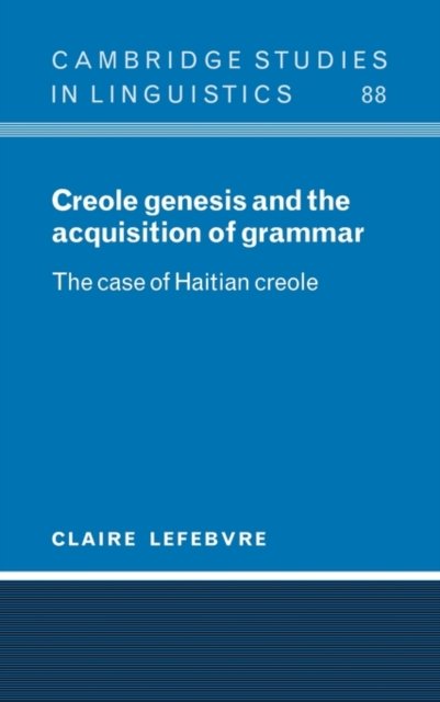 Creole Genesis and the Acquisition of Grammar: The Case of Haitian Creole - Cambridge Studies in Linguistics - Lefebvre, Claire (Universite du Quebec, Montreal) - Boeken - Cambridge University Press - 9780521593823 - 21 januari 1999
