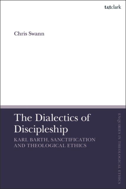 Cover for Swann, Dr Chris (City to City Australia, Australia) · The Dialectics of Discipleship: Karl Barth, Sanctification and Theological Ethics - T&amp;T Clark Enquiries in Theological Ethics (Pocketbok) (2025)