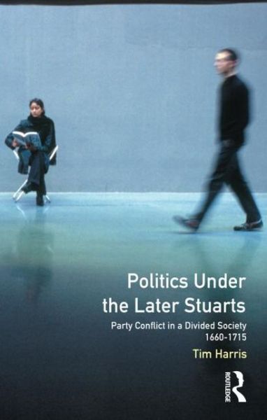 Cover for Tim Harris · Politics under the Later Stuarts: Party Conflict in a Divided Society 1660-1715 - Studies In Modern History (Taschenbuch) (1993)