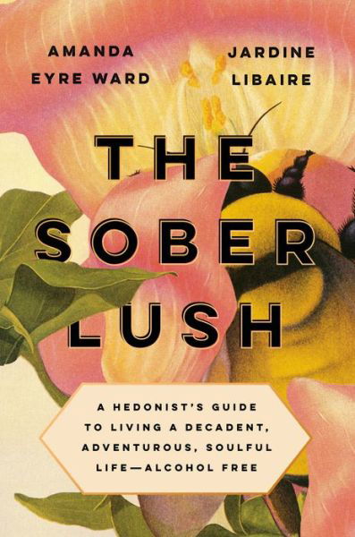 Cover for Amanda Eyre Ward · The Sober Lush: A Hedonist's Guide to Living a Decadent, Adventurous, Soulful Life--Alcohol Free (Gebundenes Buch) (2020)