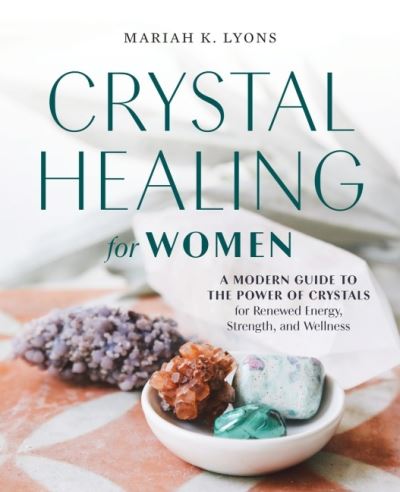 Cover for Lyons, Mariah K. (Mariah K. Lyons) · Crystal Healing for Women: A Modern Guide to the Power of Crystals for Renewed Energy, Strength, and Wellness (Paperback Book) (2020)