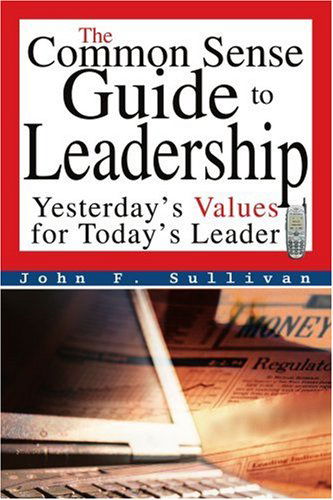 The Common Sense Guide to Leadership: Yesterday's Values for Today's Leader - John Sullivan - Libros - iUniverse, Inc. - 9780595332823 - 11 de enero de 2005