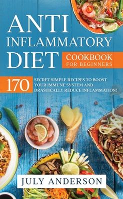 Anti-Inflammatory Diet Cookbook for Beginners: 170 Secret Simple Recipes to Boost Your Immune System and Drastically Reduce Inflammation! - July Anderson - Books - Vaclav Vrbensky - 9780648818823 - March 28, 2020