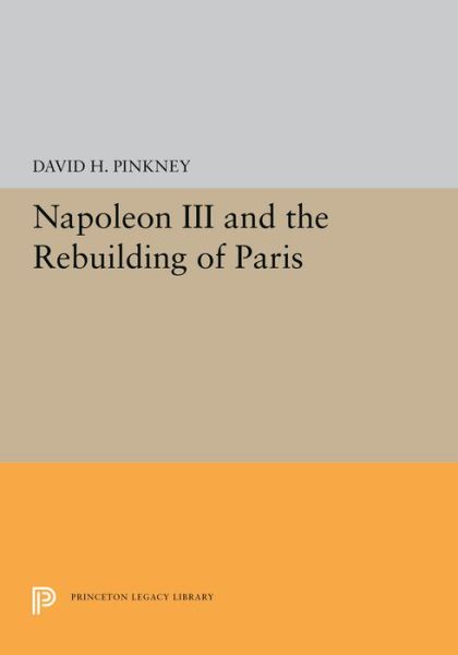 Cover for David H. Pinkney · Napoleon III and the Rebuilding of Paris - Princeton Legacy Library (Inbunden Bok) (2019)