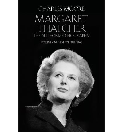 Cover for Charles Moore · Margaret Thatcher: The Authorized Biography, Volume One: Not For Turning (Gebundenes Buch) (2013)