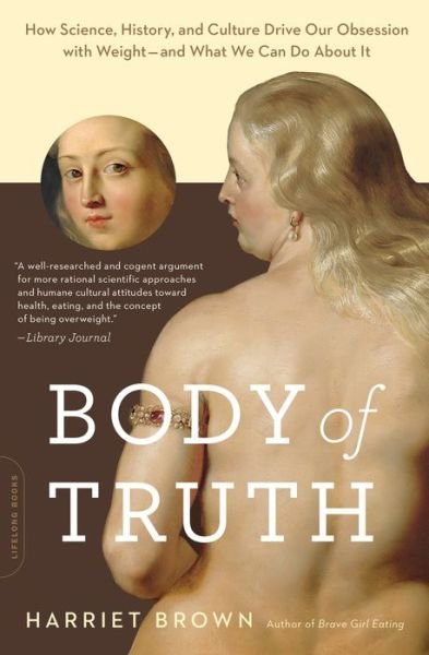 Cover for Harriet Brown · Body of Truth: How Science, History, and Culture Drive Our Obsession with Weight--and What We Can Do about It (Paperback Bog) (2016)