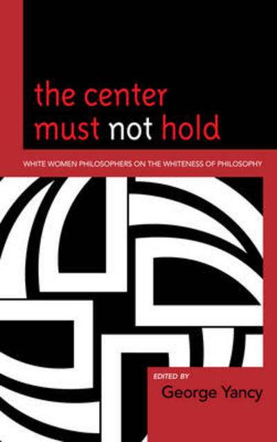 Cover for George Yancy · The Center Must Not Hold: White Women Philosophers on the Whiteness of Philosophy (Paperback Book) (2011)