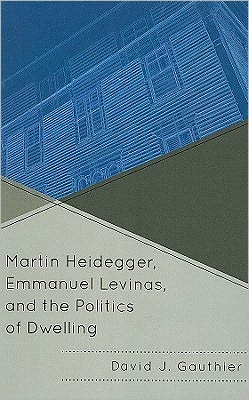 Cover for David J. Gauthier · Martin Heidegger, Emmanuel Levinas, and the Politics of Dwelling (Hardcover Book) (2011)