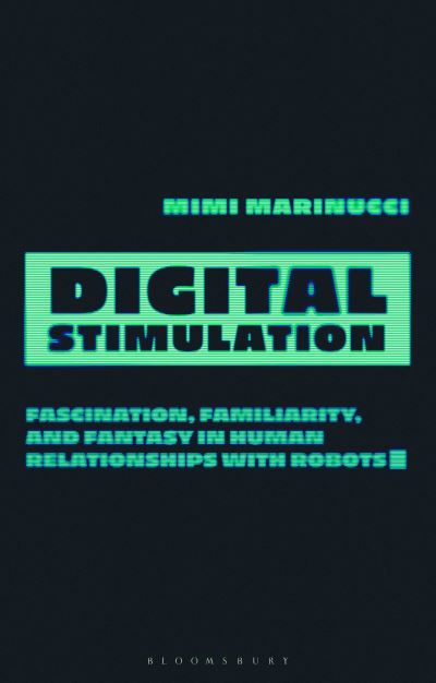 Mimi Marinucci · Digital Stimulation: Fascination, Familiarity, and Fantasy in Human Relationships with Robots (Paperback Book) (2024)