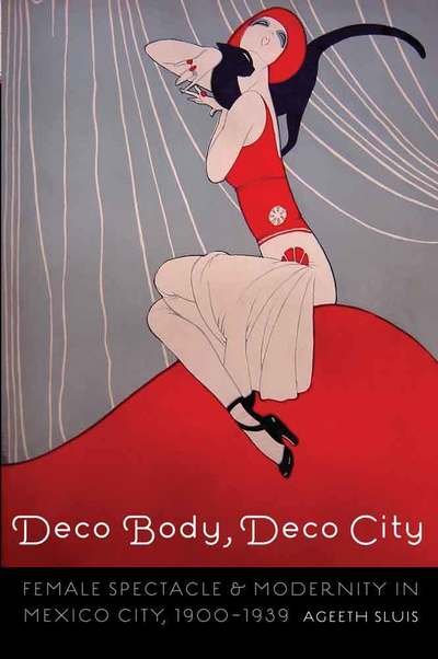 Cover for Ageeth Sluis · Deco Body, Deco City: Female Spectacle and Modernity in Mexico City, 1900–1939 - The Mexican Experience (Pocketbok) (2016)