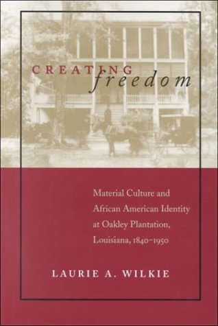 Cover for Laurie A. Wilkie · Creating Freedom: Material Culture and African-American Identity at Oakley Plantation, Louisiana, 1840-1950 (Hardcover Book) (2000)