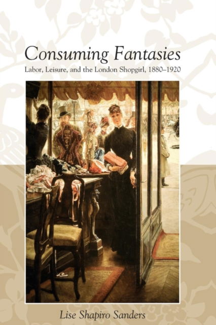 Cover for Lise Shapiro Sanders · Consuming Fantasies: Labor, Leisure, and the London Shopgirl, (Paperback Book) (2016)