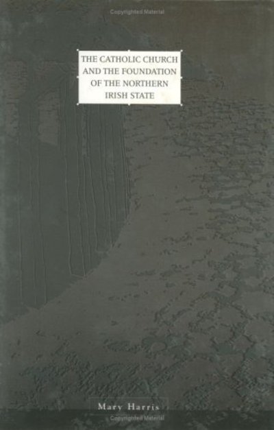 Cover for Mary Harris · Catholic Church and the Foundation of the Northern Irish State - Irish history (Hardcover Book) (1993)