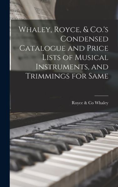 Cover for Royce &amp; Co Whaley · Whaley, Royce, &amp; Co.'s Condensed Catalogue and Price Lists of Musical Instruments, and Trimmings for Same [microform] (Hardcover Book) (2021)
