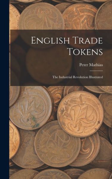 Cover for Peter Mathias · English Trade Tokens; the Industrial Revolution Illustrated (Hardcover Book) (2021)