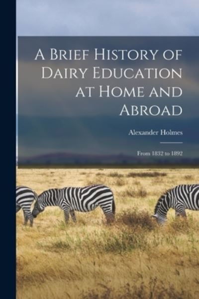 Cover for Alexander Holmes · A Brief History of Dairy Education at Home and Abroad [microform] (Taschenbuch) (2021)