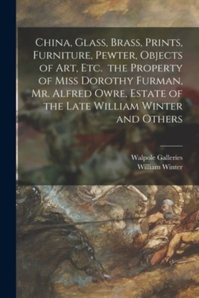 China, Glass, Brass, Prints, Furniture, Pewter, Objects of Art, Etc. the Property of Miss Dorothy Furman, Mr. Alfred Owre, Estate of the Late William Winter and Others - N Y ) Walpole Galleries (New York - Böcker - Hassell Street Press - 9781014993823 - 10 september 2021