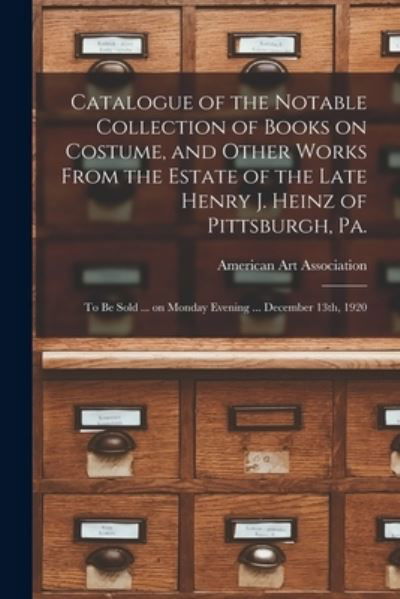 Cover for American Art Association · Catalogue of the Notable Collection of Books on Costume, and Other Works From the Estate of the Late Henry J. Heinz of Pittsburgh, Pa.: to Be Sold ... on Monday Evening ... December 13th, 1920 (Paperback Book) (2021)