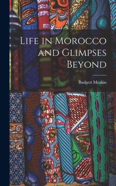 Life in Morocco and Glimpses Beyond - Budgett Meakin - Livres - Creative Media Partners, LLC - 9781015855823 - 27 octobre 2022