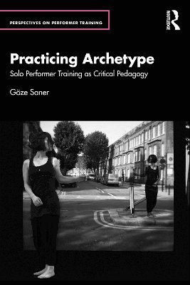 Cover for Goze Saner · Practicing Archetype: Solo Performer Training as Critical Pedagogy - Perspectives on Performer Training (Paperback Book) (2025)