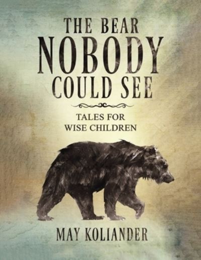 Cover for May Koliander · The Bear Nobody Could See: Tales for wise children (Paperback Book) (2024)
