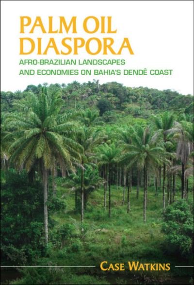 Cover for Watkins, Case (James Madison University, Virginia) · Palm Oil Diaspora: Afro-Brazilian Landscapes and Economies on Bahia's Dende Coast - Afro-Latin America (Hardcover bog) (2021)