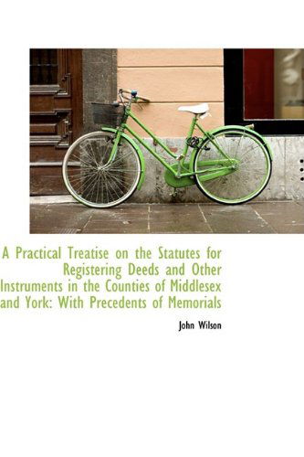 A Practical Treatise on the Statutes for Registering Deeds and Other Instruments in the Counties of - John Wilson - Books - BiblioLife - 9781110080823 - May 13, 2009