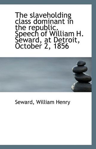 Cover for Seward William Henry · The Slaveholding Class Dominant in the Republic. Speech of William H. Seward, at Detroit, October 2, (Paperback Book) (2009)