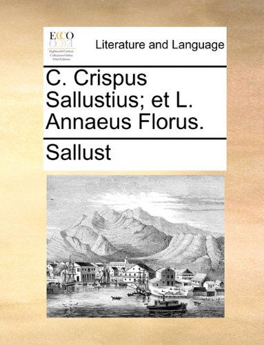 C. Crispus Sallustius; et L. Annaeus Florus. - Sallust - Libros - Gale ECCO, Print Editions - 9781140847823 - 28 de mayo de 2010