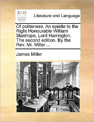 Of Politeness. an Epistle to the Right Honourable William Stanhope, Lord Harrington. the Second Edition. by the Rev. Mr. Miller ... - James Miller - Books - Gale Ecco, Print Editions - 9781170042823 - June 10, 2010